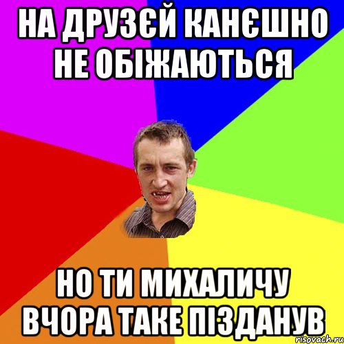 на друзєй канєшно не обіжаються но ти михаличу вчора таке пізданув, Мем Чоткий паца