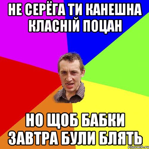 Не Серёга ти канешна класній поцан но щоб бабки завтра були блять, Мем Чоткий паца