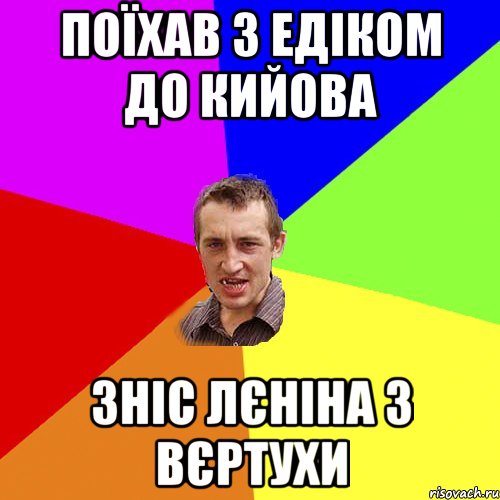 ПОЇХАВ З ЕДІКОМ ДО КИЙОВА ЗНІС ЛЄНІНА З ВЄРТУХИ, Мем Чоткий паца