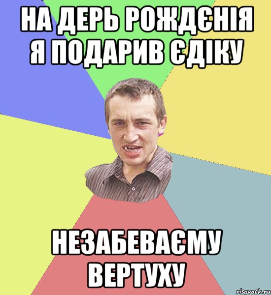 На дерь рождєнія я подарив єдіку НЕЗАБЕВАЄМУ ВЕРТУХУ, Мем Чоткий паца