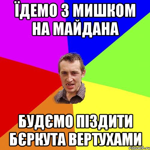 Їдемо з Мишком на Майдана Будємо піздити Бєркута вертухами, Мем Чоткий паца