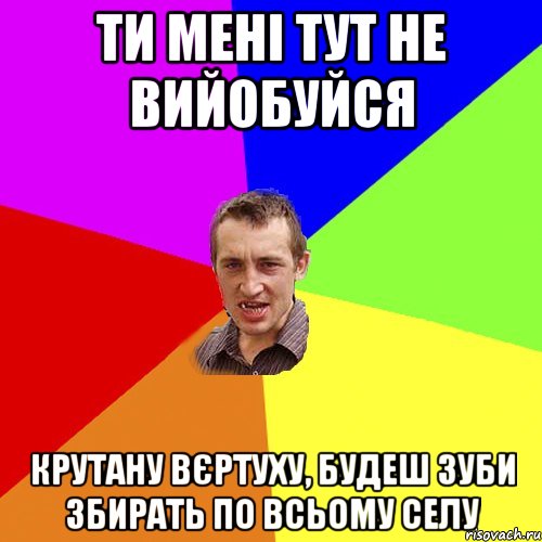 Ти мені тут не вийобуйся крутану вєртуху, будеш зуби збирать по всьому селу, Мем Чоткий паца