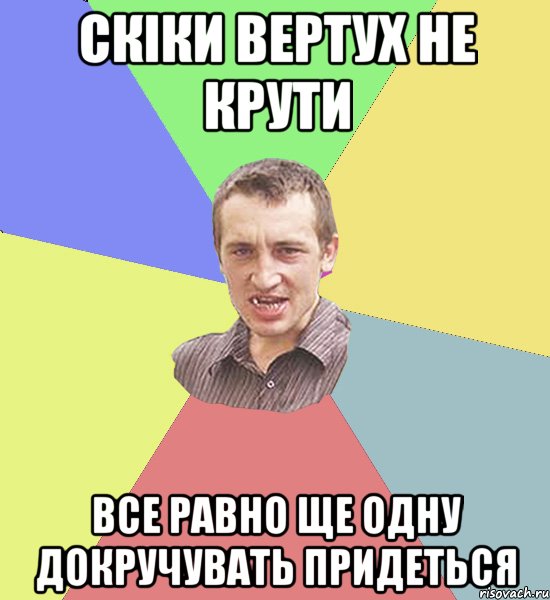 Скіки вертух не крути все равно ще одну докручувать придеться, Мем Чоткий паца