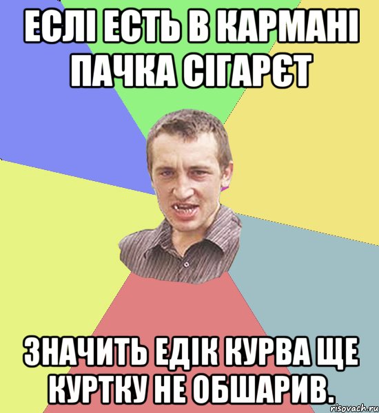 Еслі есть в кармані пачка сігарєт значить Едік курва ще куртку не обшарив., Мем Чоткий паца