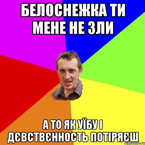 бЕЛОСНЕЖКА ТИ МЕНЕ НЕ ЗЛИ А ТО ЯК УЇБУ І ДЄВСТВЄННОСТЬ ПОТІРЯЄШ, Мем Чоткий паца