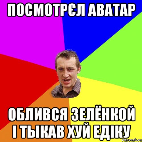 Посмотрєл Аватар Облився зелёнкой і тыкав хуй Едіку, Мем Чоткий паца