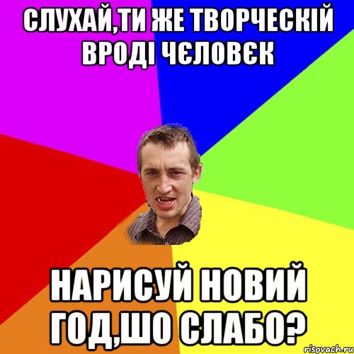 Слухай,ти же творческій вроді чєловєк нарисуй новий год,шо слабо?, Мем Чоткий паца