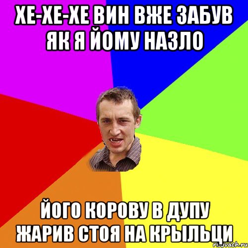 Хе-хе-хе вин вже забув як я йому назло його корову в дупу жарив стоя на крыльци, Мем Чоткий паца