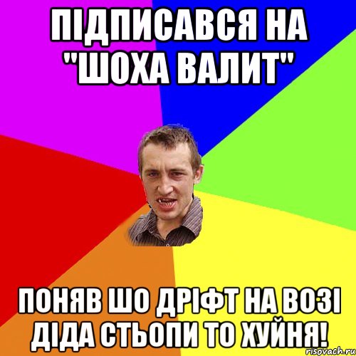 Підписався на "ШОХА ВАЛИТ" Поняв шо дріфт на возі діда Стьопи то хуйня!, Мем Чоткий паца