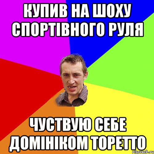 Купив на шоху спортівного руля Чуствую себе Домініком Торетто, Мем Чоткий паца