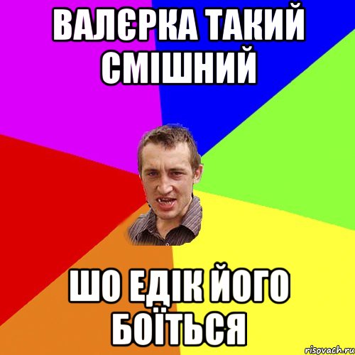 Валєрка такий смішний шо Едік його боїться, Мем Чоткий паца