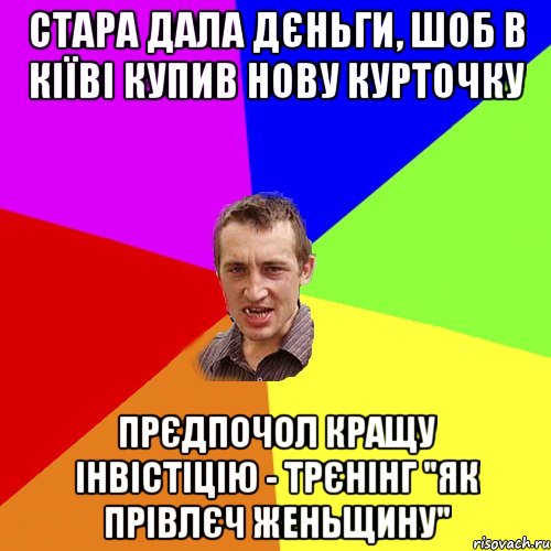 стара дала дєньги, шоб в кіїві купив нову курточку прєдпочол кращу інвістіцію - трєнінг "як прівлєч женьщину", Мем Чоткий паца