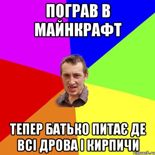 пограв в майнкрафт тепер батько питає де всі дрова і кирпичи, Мем Чоткий паца