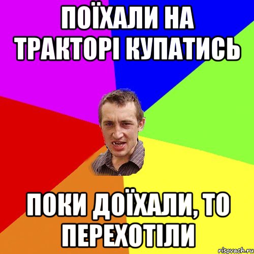 ПОЇХАЛИ НА ТРАКТОРІ КУПАТИСЬ ПОКИ ДОЇХАЛИ, ТО ПЕРЕХОТІЛИ, Мем Чоткий паца