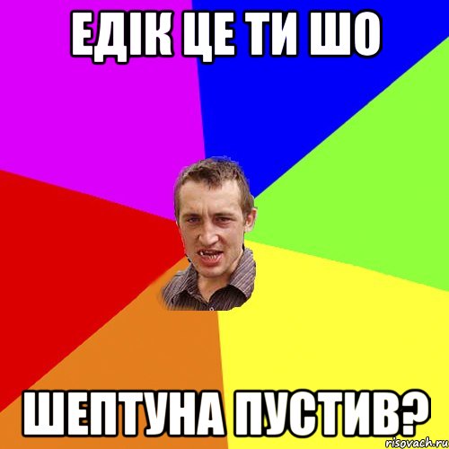 Едік це ти шо Шептуна пустив?, Мем Чоткий паца