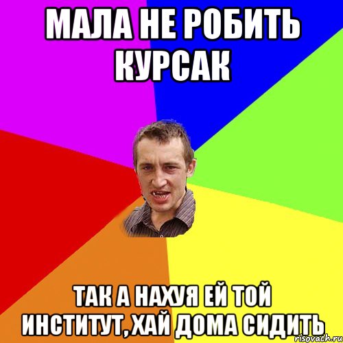 Мала не робить курсак Так а нахуя ей той институт, хай дома сидить, Мем Чоткий паца