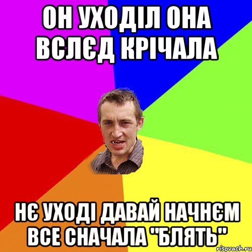 Он уходіл она вслєд крічала Нє уході давай начнєм все сначала "Блять", Мем Чоткий паца