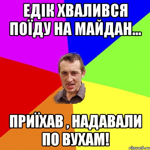 ЕДІК ХВАЛИВСЯ ПОЇДУ НА МАЙДАН... ПРИЇХАВ , НАДАВАЛИ ПО ВУХАМ!, Мем Чоткий паца