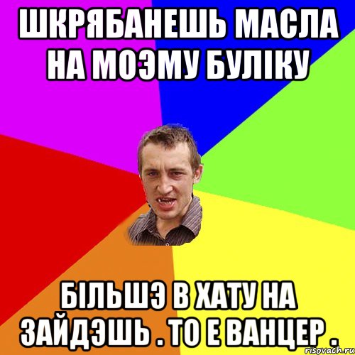 Шкрябанешь масла на моэму булiку Бiльшэ в хату на зайдэшь . То е Ванцер ., Мем Чоткий паца
