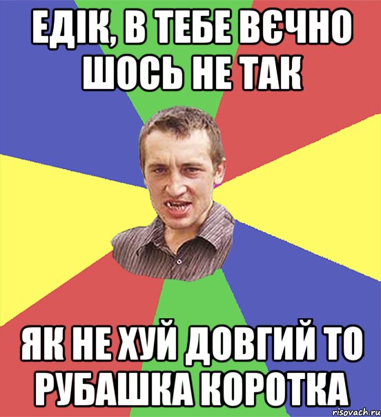 едік, в тебе вєчно шось не так як не хуй довгий то рубашка коротка, Мем чоткий паца