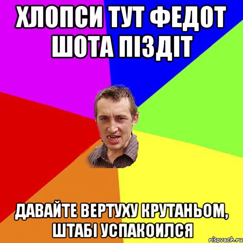 Хлопси тут Федот шота піздіт Давайте вертуху крутаньом, штабі успакоился, Мем Чоткий паца