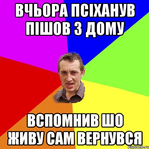 Вчьора псіханув Пішов з дому Вспомнив шо живу сам Вернувся, Мем Чоткий паца