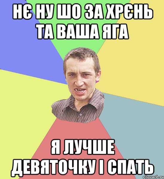 Нє ну шо за хрєнь та ваша яга Я лучше девяточку і спать, Мем Чоткий паца