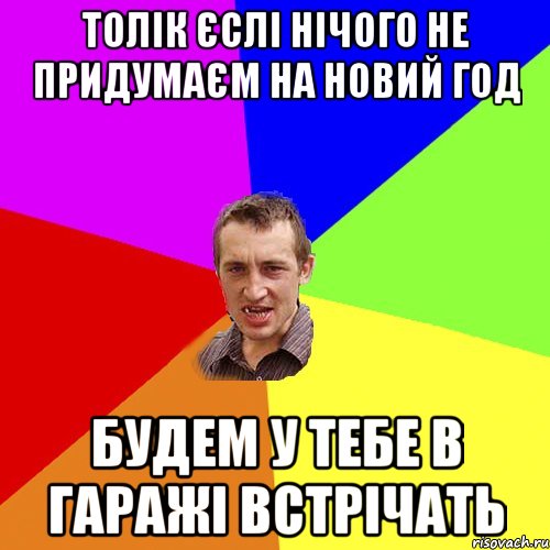 ТОЛІК ЄСЛІ НІЧОГО НЕ ПРИДУМАЄМ НА НОВИЙ ГОД БУДЕМ У ТЕБЕ В ГАРАЖІ ВСТРІЧАТЬ, Мем Чоткий паца