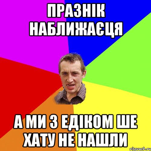 празнік наближаєця а ми з Едіком ше хату не нашли, Мем Чоткий паца