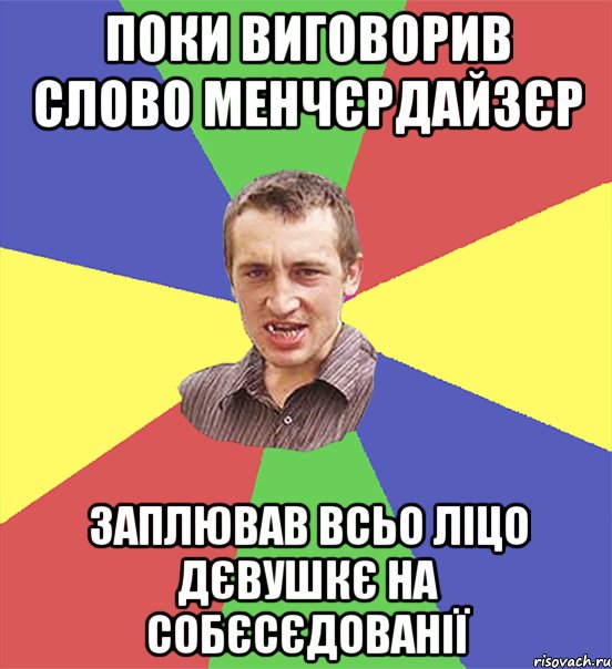 поки виговорив слово менчєрдайзєр заплював всьо ліцо дєвушкє на собєсєдованії