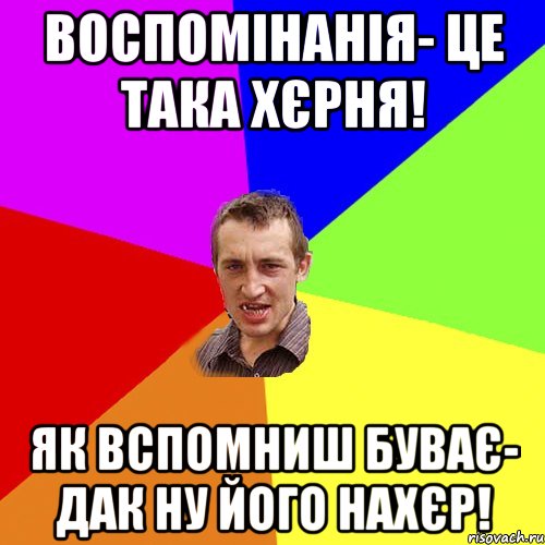 ВОСПОМІНАНІЯ- ЦЕ ТАКА ХЄРНЯ! ЯК ВСПОМНИШ БУВАЄ- ДАК НУ ЙОГО НАХЄР!, Мем Чоткий паца