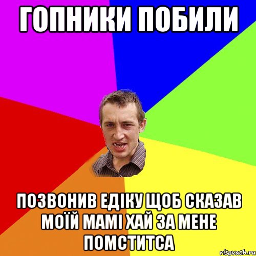 гопники побили позвонив едіку щоб сказав моїй мамі хай за мене помститса, Мем Чоткий паца