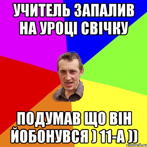 Учитель запалив на уроці свічку Подумав що він йобонувся ) 11-А )), Мем Чоткий паца