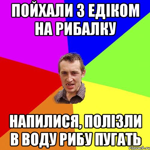 пойхали з едіком на рибалку напилися, полізли в воду рибу пугать, Мем Чоткий паца