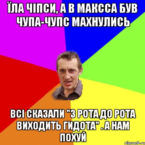 Їла чіпси, а в максса був чупа-чупс махнулись Всі сказали "З рота до рота виходить гидота" . А нам похуй, Мем Чоткий паца