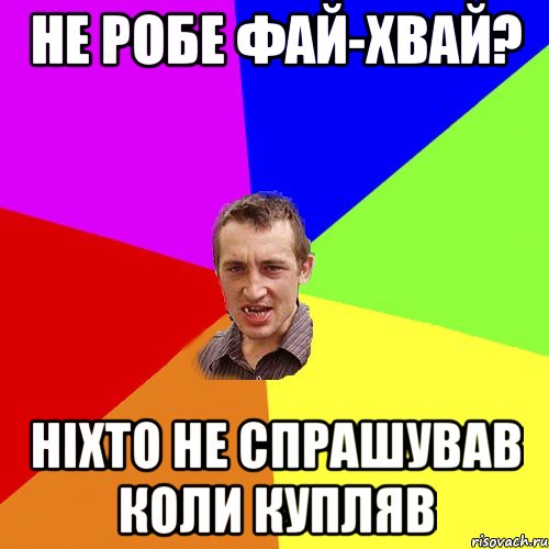 не робе фай-хвай? нiхто не спрашував коли купляв, Мем Чоткий паца