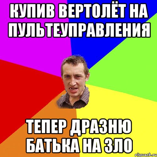 купив вертолёт на пультеуправления тепер дразню батька на зло, Мем Чоткий паца