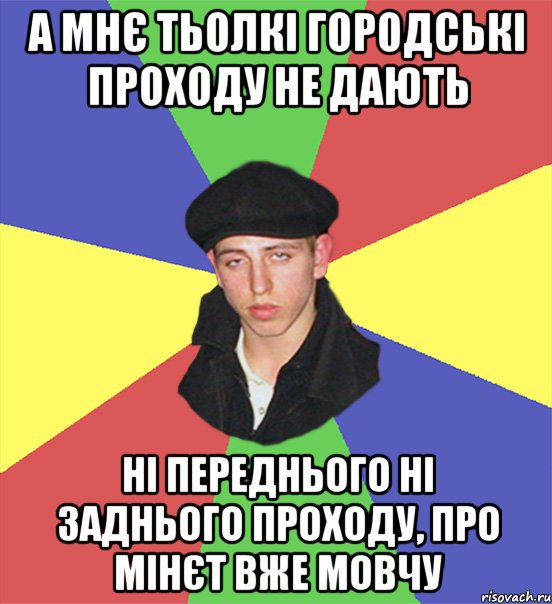 а мнє тьолкі городські проходу не дають ні переднього ні заднього проходу, про мінєт вже мовчу