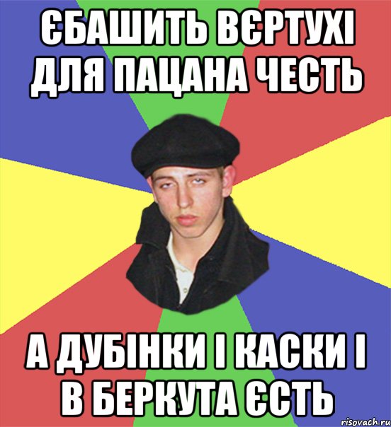 єбашить вєртухі для пацана честь а дубінки і каски і в беркута єсть