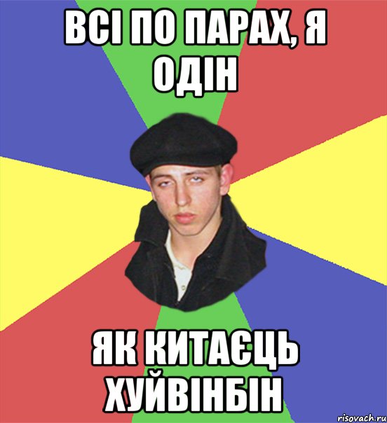 всі по парах, я одін як китаєць хуйвінбін