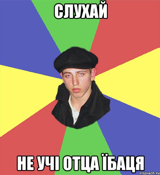 слухай не учі отца їбаця