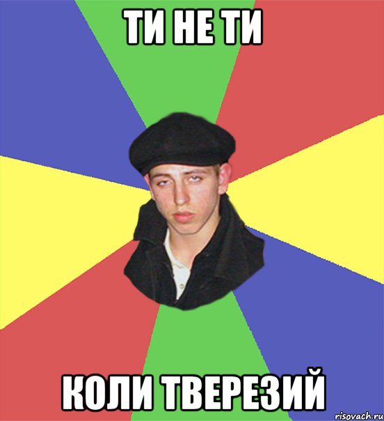 Ти не ти Коли тверезий