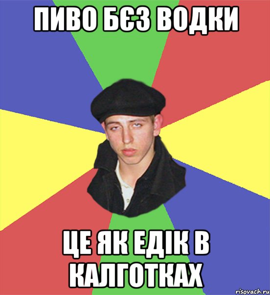 пиво бєз водки це як едік в калготках