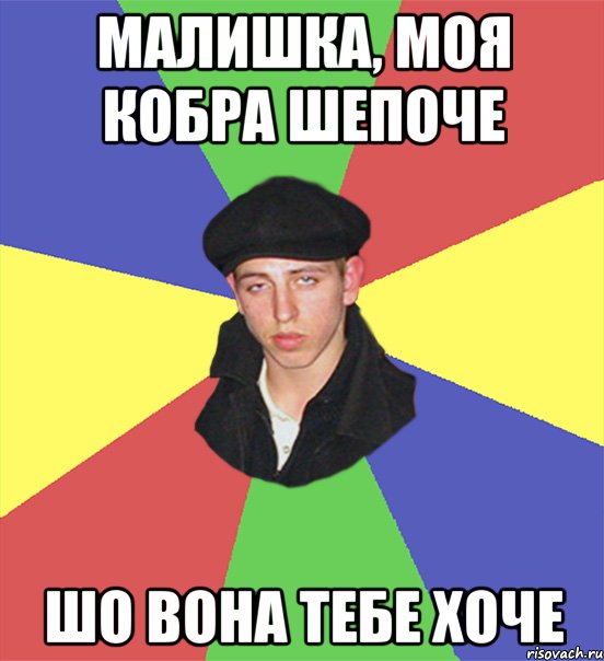 малишка, моя кобра шепоче шо вона тебе хоче