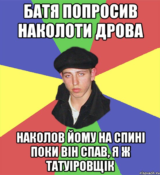 батя попросив наколоти дрова наколов йому на спині поки він спав, я ж татуіровщік