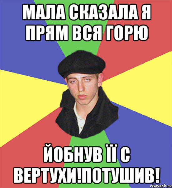 МАЛА СКАЗАЛА Я ПРЯМ ВСЯ ГОРЮ ЙОБНУВ ЇЇ С ВЕРТУХИ!ПОТУШИВ!
