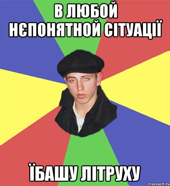в любой нєпонятной сітуації їбашу літруху, Мем чоткий тип