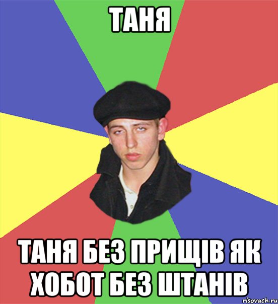 Таня Таня без прищів як хобот без штанів