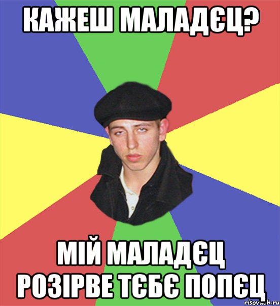 кажеш маладєц? мій маладєц розірве тєбє попєц, Мем чоткий тип