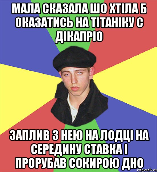 мала сказала шо хтіла б оказатись на тітаніку с дікапріо заплив з нею на лодці на середину ставка і прорубав сокирою дно